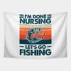 Im Done Nursing Lets Go Fishing Tapestry Official Fishing Merch
