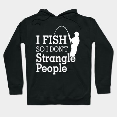 I Fish So I Dont Strangle People Hoodie Official Fishing Merch