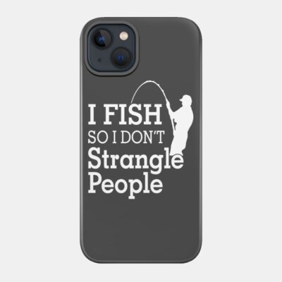 I Fish So I Dont Strangle People Phone Case Official Fishing Merch