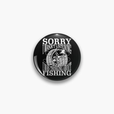 Sorry I Wasn'T Listening I Was Thinking About Fishing Design Pin Official Fishing Merch